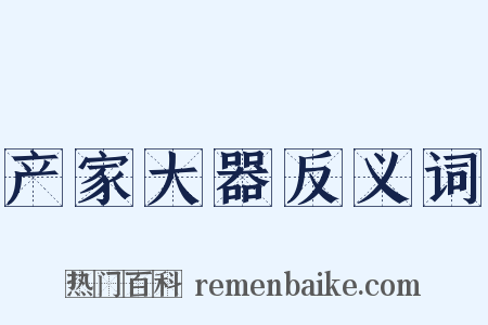 产家大器反义词是什么意思的图片